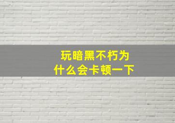 玩暗黑不朽为什么会卡顿一下