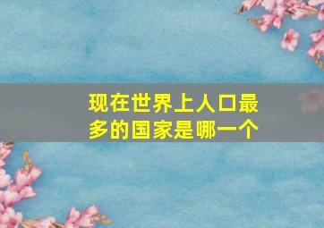 现在世界上人口最多的国家是哪一个