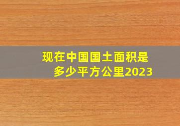 现在中国国土面积是多少平方公里2023