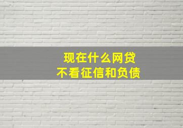 现在什么网贷不看征信和负债