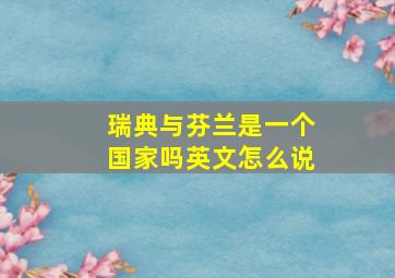 瑞典与芬兰是一个国家吗英文怎么说