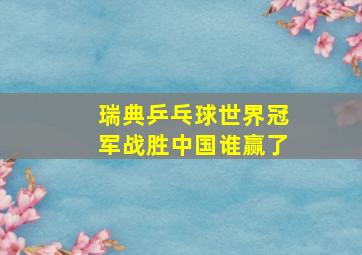 瑞典乒乓球世界冠军战胜中国谁赢了