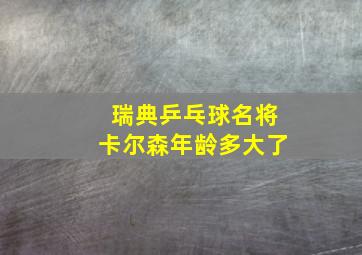 瑞典乒乓球名将卡尔森年龄多大了