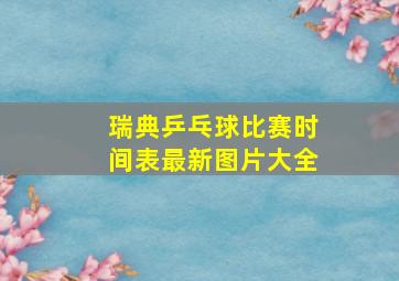 瑞典乒乓球比赛时间表最新图片大全