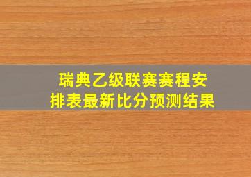 瑞典乙级联赛赛程安排表最新比分预测结果