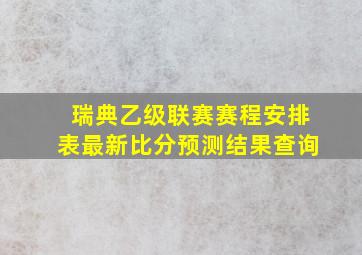 瑞典乙级联赛赛程安排表最新比分预测结果查询