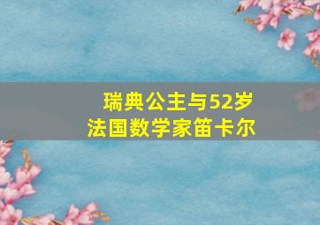 瑞典公主与52岁法国数学家笛卡尔