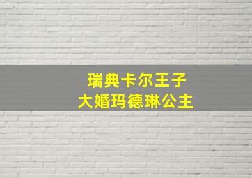 瑞典卡尔王子大婚玛德琳公主