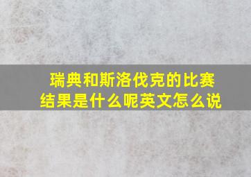 瑞典和斯洛伐克的比赛结果是什么呢英文怎么说