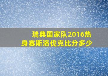 瑞典国家队2016热身赛斯洛伐克比分多少