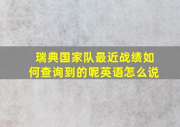 瑞典国家队最近战绩如何查询到的呢英语怎么说