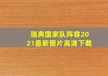 瑞典国家队阵容2021最新图片高清下载