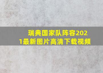 瑞典国家队阵容2021最新图片高清下载视频