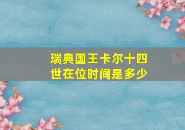 瑞典国王卡尔十四世在位时间是多少