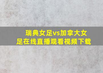 瑞典女足vs加拿大女足在线直播观看视频下载