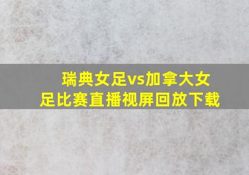 瑞典女足vs加拿大女足比赛直播视屏回放下载