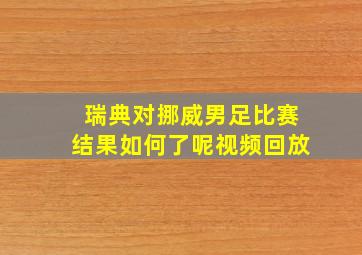 瑞典对挪威男足比赛结果如何了呢视频回放