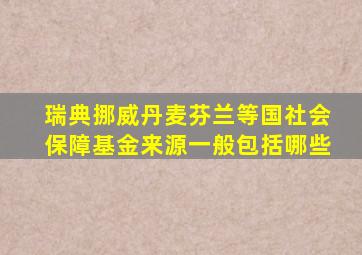 瑞典挪威丹麦芬兰等国社会保障基金来源一般包括哪些