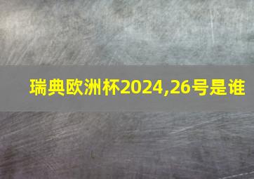 瑞典欧洲杯2024,26号是谁