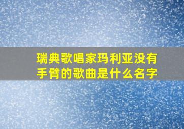 瑞典歌唱家玛利亚没有手臂的歌曲是什么名字