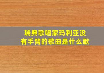 瑞典歌唱家玛利亚没有手臂的歌曲是什么歌