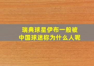 瑞典球星伊布一般被中国球迷称为什么人呢