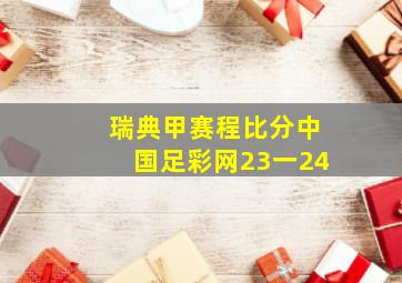 瑞典甲赛程比分中国足彩网23一24