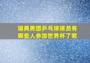 瑞典男团乒乓球球员有哪些人参加世界杯了呢