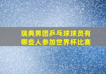 瑞典男团乒乓球球员有哪些人参加世界杯比赛