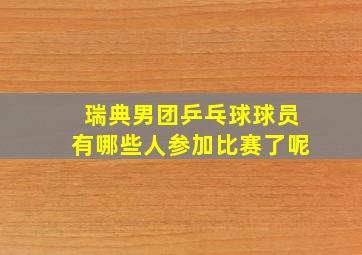 瑞典男团乒乓球球员有哪些人参加比赛了呢