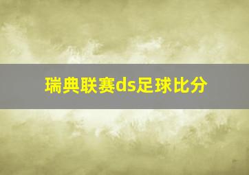 瑞典联赛ds足球比分