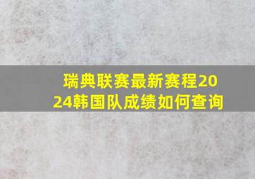 瑞典联赛最新赛程2024韩国队成绩如何查询