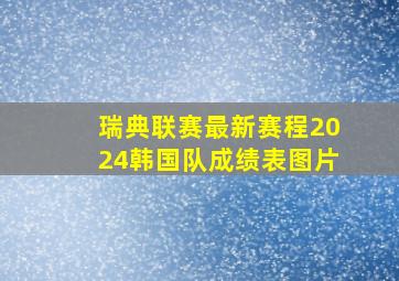 瑞典联赛最新赛程2024韩国队成绩表图片