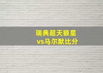 瑞典超天狼星vs马尔默比分