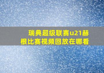 瑞典超级联赛u21赫根比赛视频回放在哪看