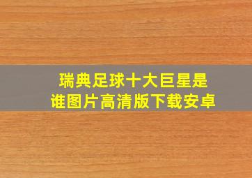 瑞典足球十大巨星是谁图片高清版下载安卓