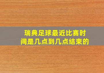 瑞典足球最近比赛时间是几点到几点结束的