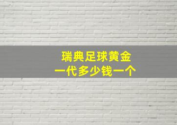 瑞典足球黄金一代多少钱一个