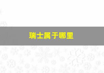 瑞士属于哪里