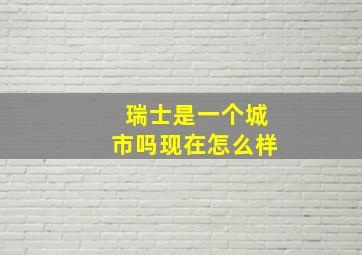 瑞士是一个城市吗现在怎么样