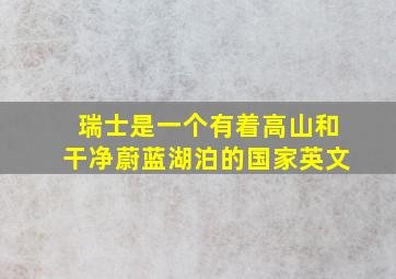 瑞士是一个有着高山和干净蔚蓝湖泊的国家英文