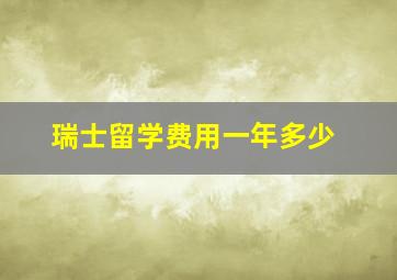 瑞士留学费用一年多少