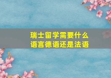 瑞士留学需要什么语言德语还是法语