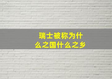 瑞士被称为什么之国什么之乡