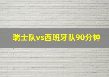 瑞士队vs西班牙队90分钟