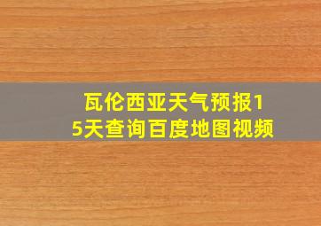 瓦伦西亚天气预报15天查询百度地图视频