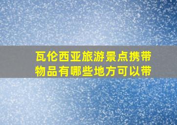 瓦伦西亚旅游景点携带物品有哪些地方可以带