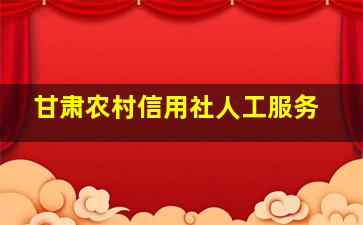 甘肃农村信用社人工服务