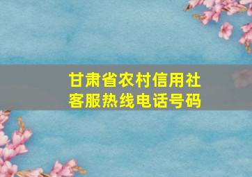 甘肃省农村信用社客服热线电话号码