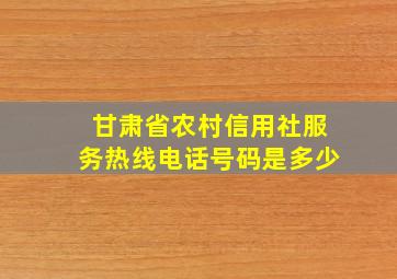 甘肃省农村信用社服务热线电话号码是多少